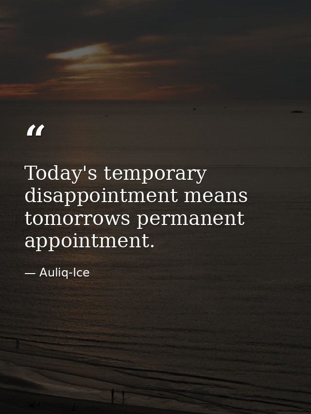 Today's temporary disappointment means tomorrows permanent appointment. — Auliq-Ice