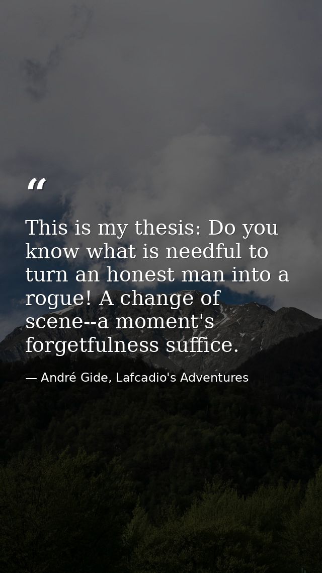This is my thesis: Do you know what is needful to turn an honest man into a rogue! A change of scene--a moment's forgetf — André Gide, Lafcadio's Adventures