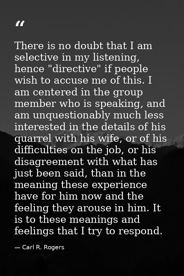 There is no doubt that I am selective in my listening, hence "directive" if people wish to accuse me of this. I am cente — Carl R. Rogers