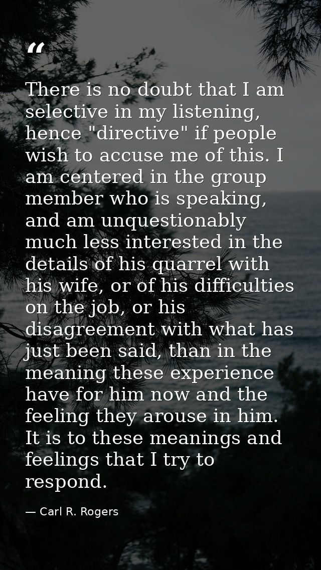 There is no doubt that I am selective in my listening, hence "directive" if people wish to accuse me of this. I am cente — Carl R. Rogers