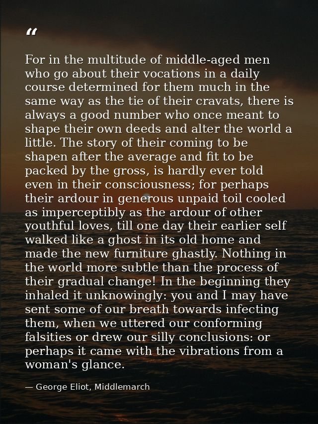 For in the multitude of middle-aged men who go about their vocations in a daily course determined for them much in the s — George Eliot, Middlemarch