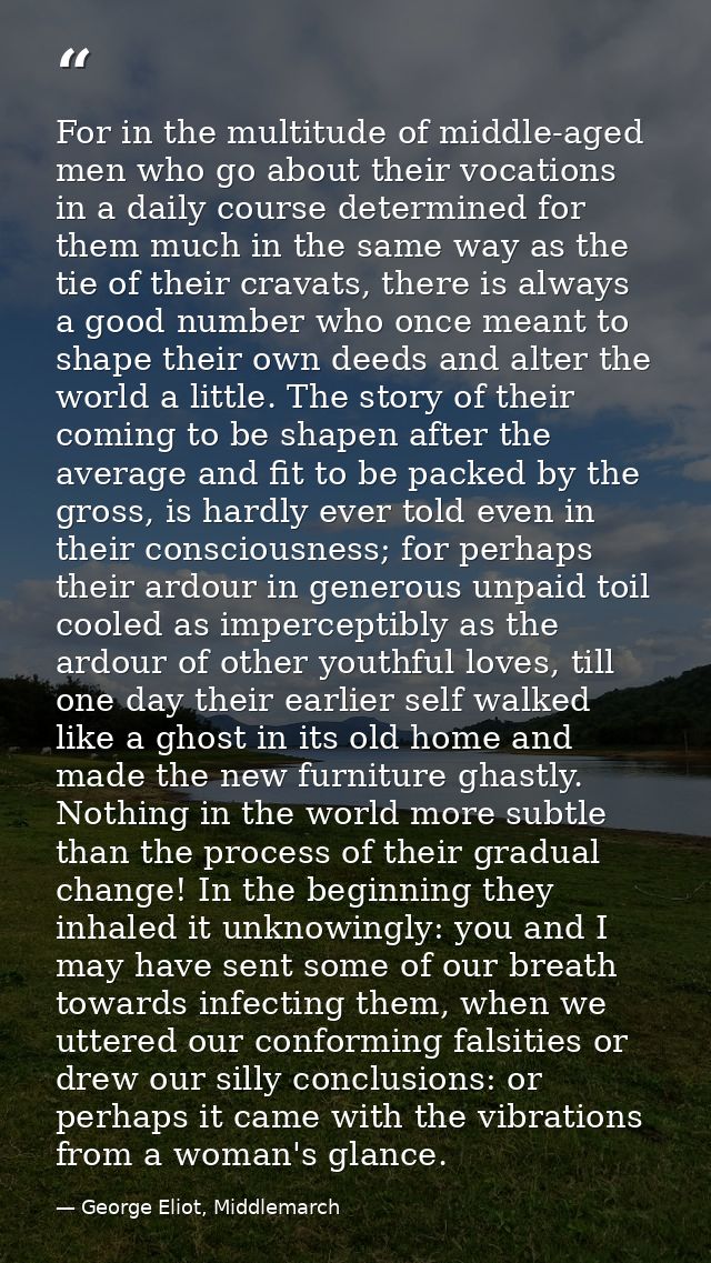 For in the multitude of middle-aged men who go about their vocations in a daily course determined for them much in the s — George Eliot, Middlemarch