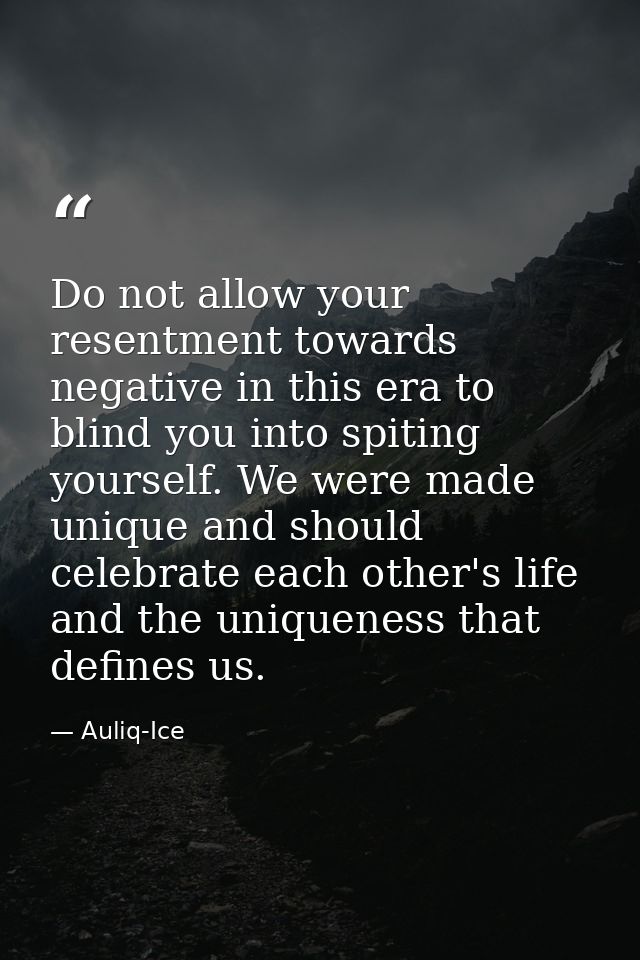 Do not allow your resentment towards negative in this era to blind you into spiting yourself. We were made unique and sh — Auliq-Ice