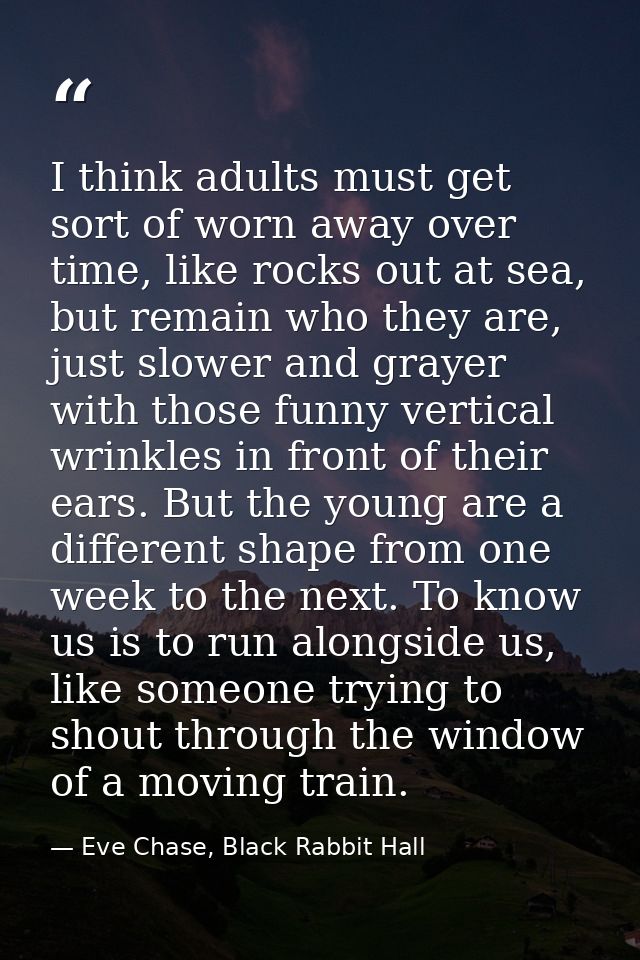I think adults must get sort of worn away over time, like rocks out at sea, but remain who they are, just slower and gra — Eve Chase, Black Rabbit Hall