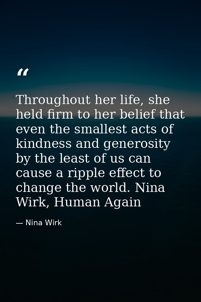 Throughout her life, she held firm to her belief that even the smallest acts of kindness and generosity by the least of  — Nina Wirk