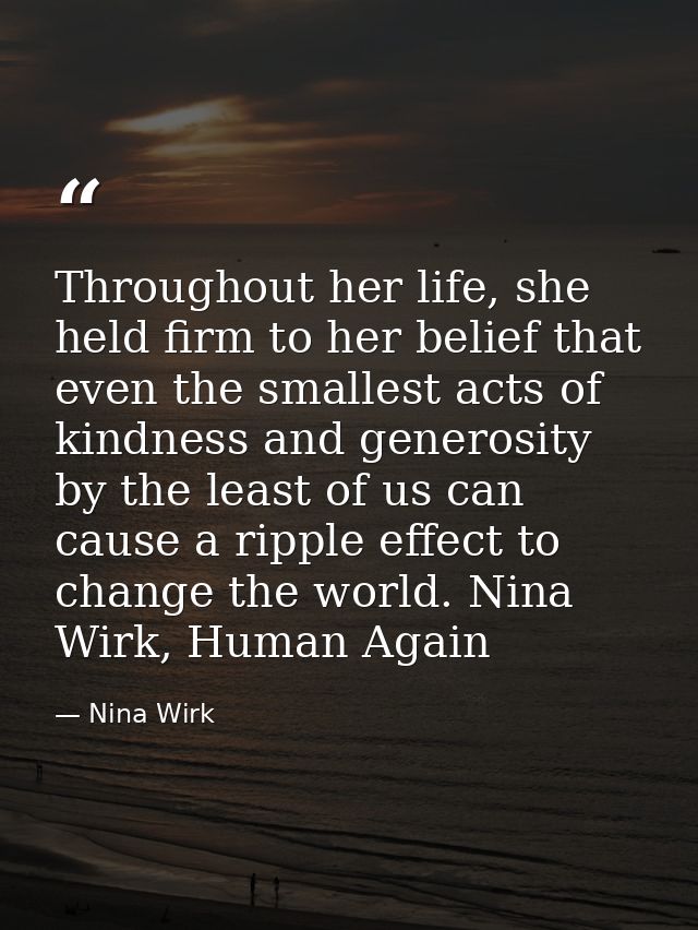 Throughout her life, she held firm to her belief that even the smallest acts of kindness and generosity by the least of  — Nina Wirk