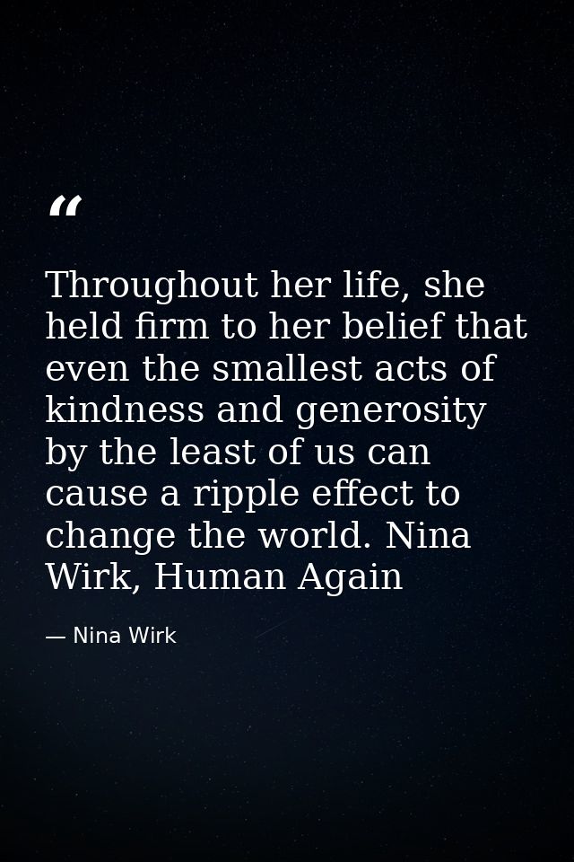 Throughout her life, she held firm to her belief that even the smallest acts of kindness and generosity by the least of  — Nina Wirk