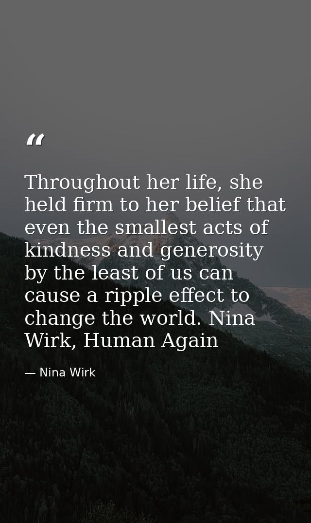 Throughout her life, she held firm to her belief that even the smallest acts of kindness and generosity by the least of  — Nina Wirk