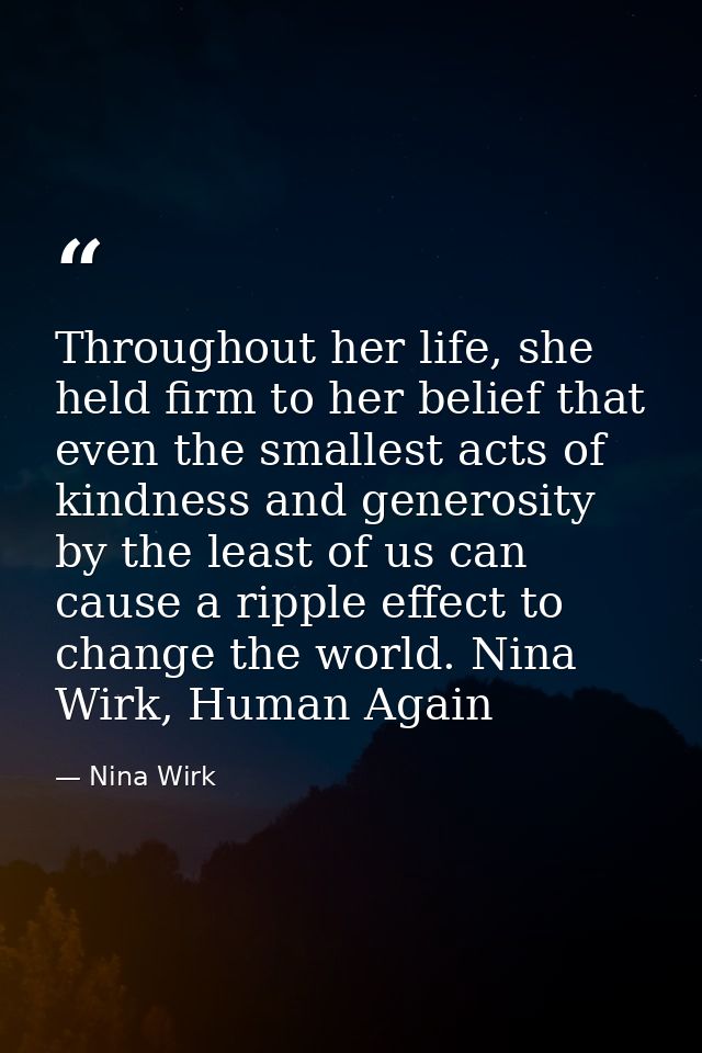 Throughout her life, she held firm to her belief that even the smallest acts of kindness and generosity by the least of  — Nina Wirk