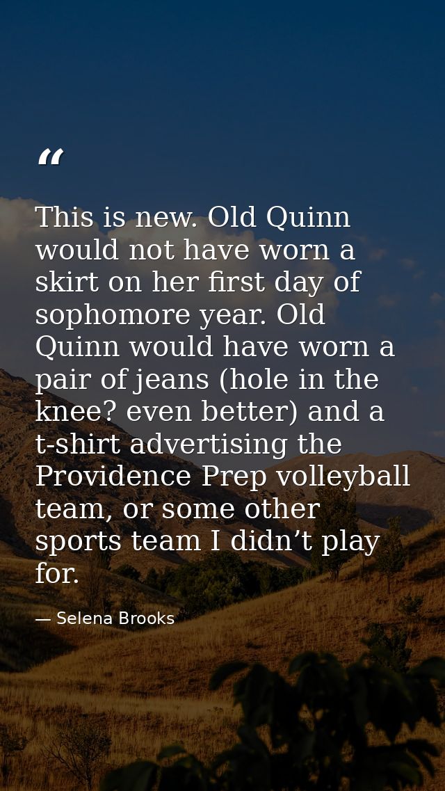 This is new. Old Quinn would not have worn a skirt on her first day of sophomore year. Old Quinn would have worn a pair  — Selena Brooks