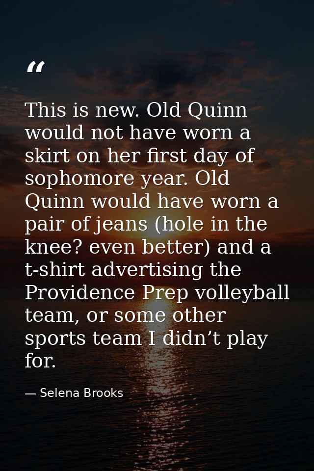 This is new. Old Quinn would not have worn a skirt on her first day of sophomore year. Old Quinn would have worn a pair  — Selena Brooks