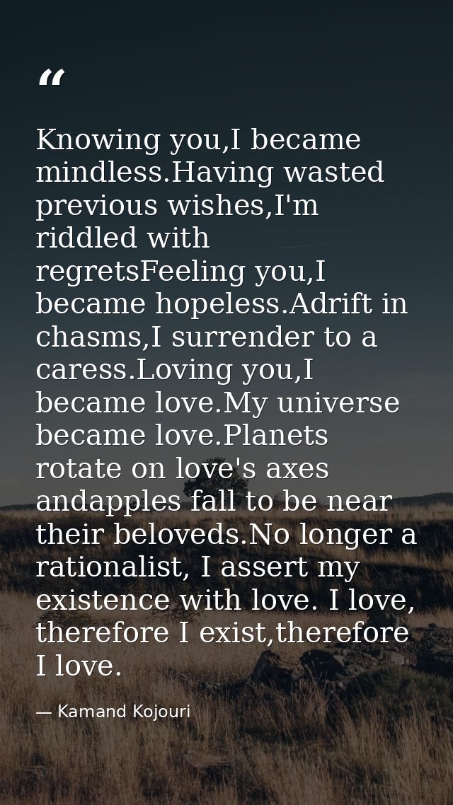 Knowing you,I became mindless.Having wasted previous wishes,I'm riddled with regretsFeeling you,I became hopeless.Adrift — Kamand Kojouri