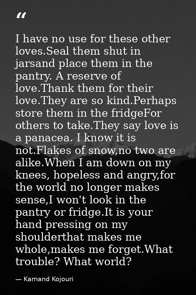 I have no use for these other loves.Seal them shut in jarsand place them in the pantry. A reserve of love.Thank them for — Kamand Kojouri