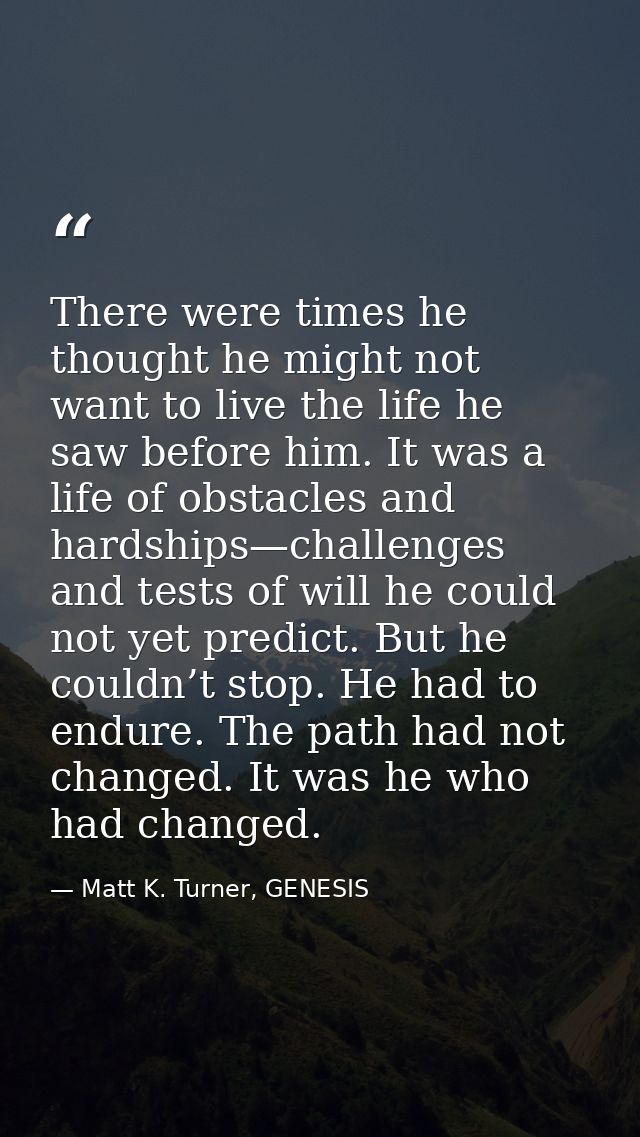 There were times he thought he might not want to live the life he saw before him. It was a life of obstacles and hardshi — Matt K. Turner, GENESIS