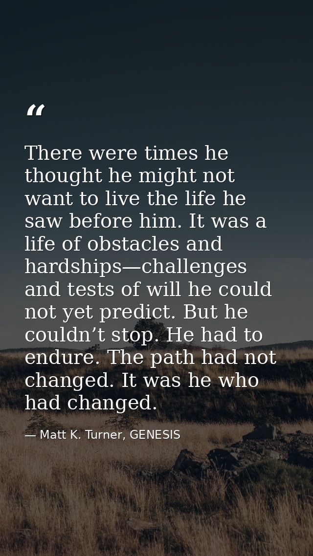 There were times he thought he might not want to live the life he saw before him. It was a life of obstacles and hardshi — Matt K. Turner, GENESIS