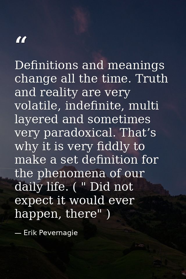 Definitions and meanings change all the time. Truth and reality are very volatile, indefinite, multi layered and sometim — Erik Pevernagie