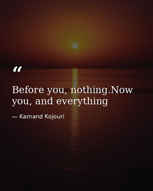 Before you, nothing.Now you, and everything — Kamand Kojouri