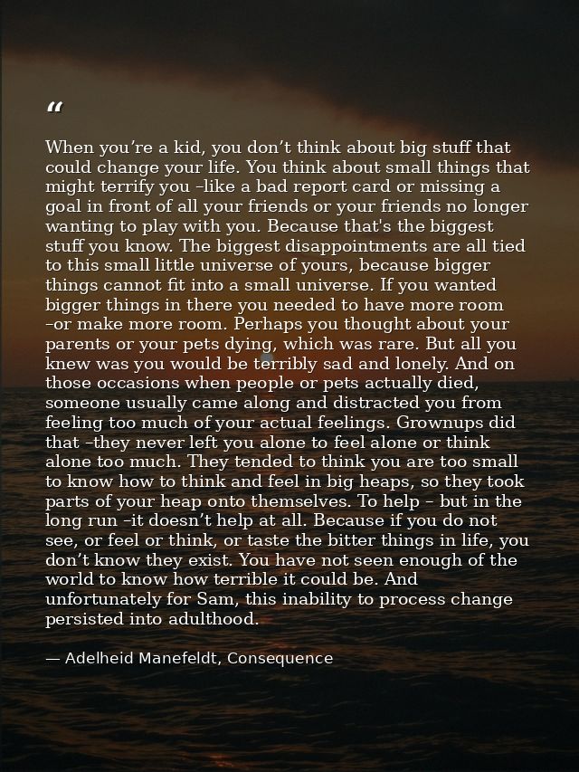 When you’re a kid, you don’t think about big stuff that could change your life. You think about small things that might  — Adelheid Manefeldt, Consequence
