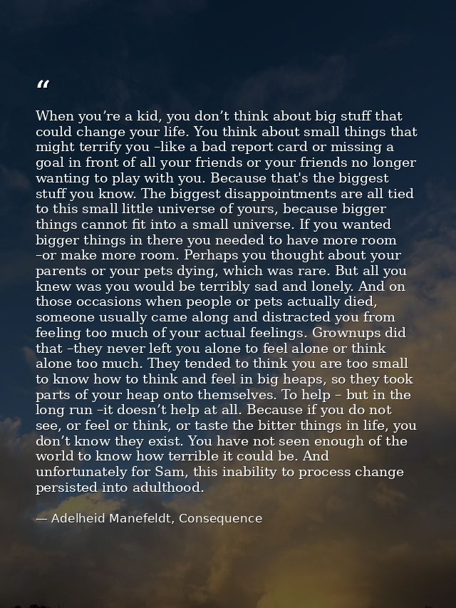 When you’re a kid, you don’t think about big stuff that could change your life. You think about small things that might  — Adelheid Manefeldt, Consequence