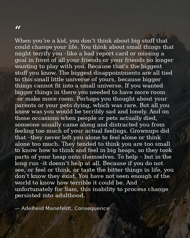 When you’re a kid, you don’t think about big stuff that could change your life. You think about small things that might  — Adelheid Manefeldt, Consequence