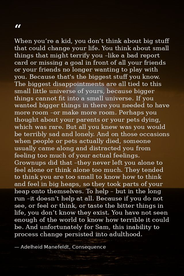 When you’re a kid, you don’t think about big stuff that could change your life. You think about small things that might  — Adelheid Manefeldt, Consequence