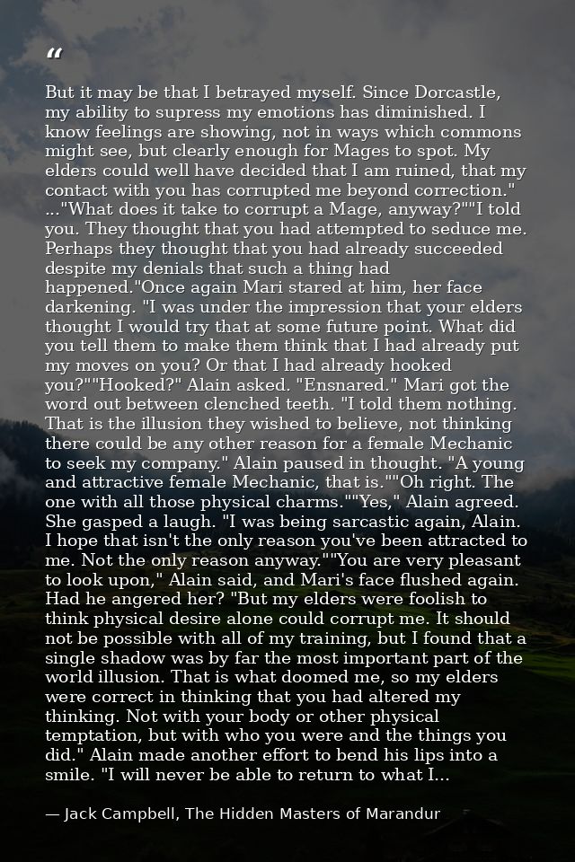 But it may be that I betrayed myself. Since Dorcastle, my ability to supress my emotions has diminished. I know feelings — Jack Campbell, The Hidden Masters of Marandur