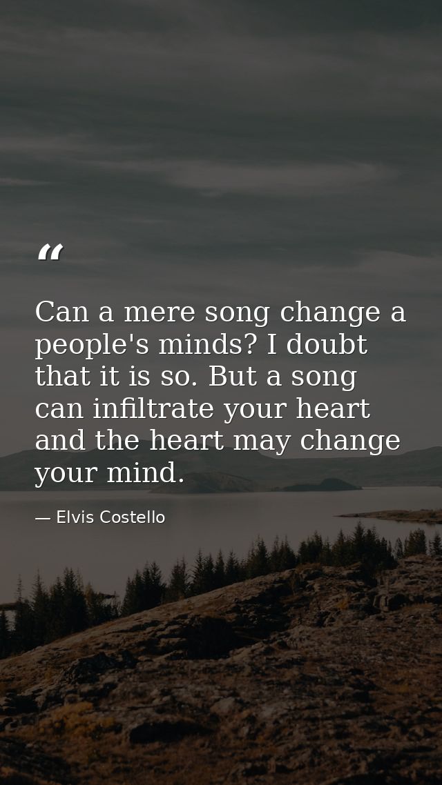 Can a mere song change a people's minds? I doubt that it is so. But a song can infiltrate your heart and the heart may c — Elvis Costello