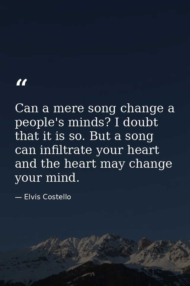 Can a mere song change a people's minds? I doubt that it is so. But a song can infiltrate your heart and the heart may c — Elvis Costello