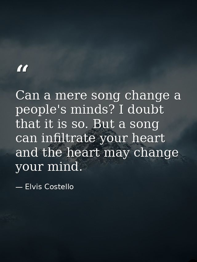 Can a mere song change a people's minds? I doubt that it is so. But a song can infiltrate your heart and the heart may c — Elvis Costello