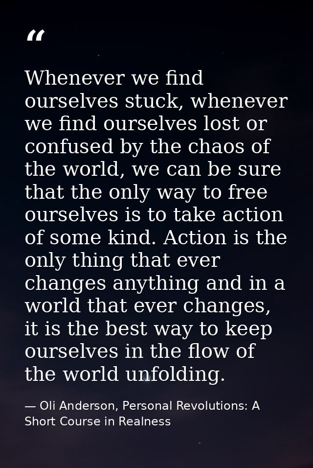 Whenever we find ourselves stuck, whenever we find ourselves lost or confused by the chaos of the world, we can be sure  — Oli Anderson, Personal Revolutions: A Short Course in Realness