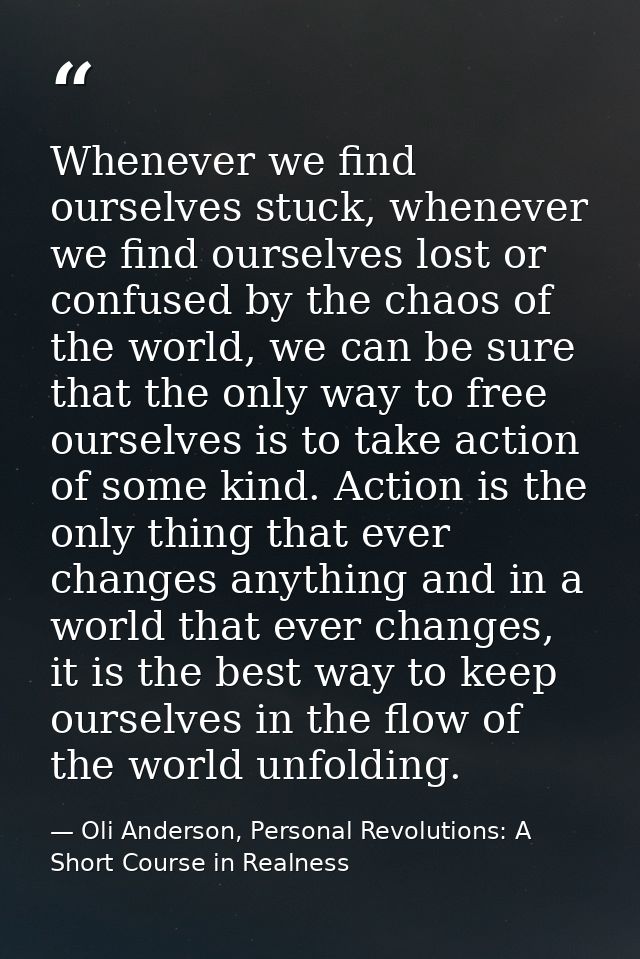 Whenever we find ourselves stuck, whenever we find ourselves lost or confused by the chaos of the world, we can be sure  — Oli Anderson, Personal Revolutions: A Short Course in Realness