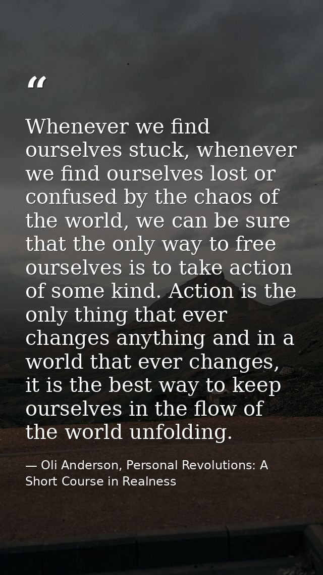Whenever we find ourselves stuck, whenever we find ourselves lost or confused by the chaos of the world, we can be sure  — Oli Anderson, Personal Revolutions: A Short Course in Realness