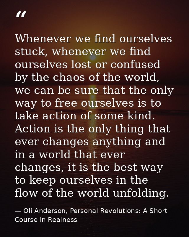 Whenever we find ourselves stuck, whenever we find ourselves lost or confused by the chaos of the world, we can be sure  — Oli Anderson, Personal Revolutions: A Short Course in Realness