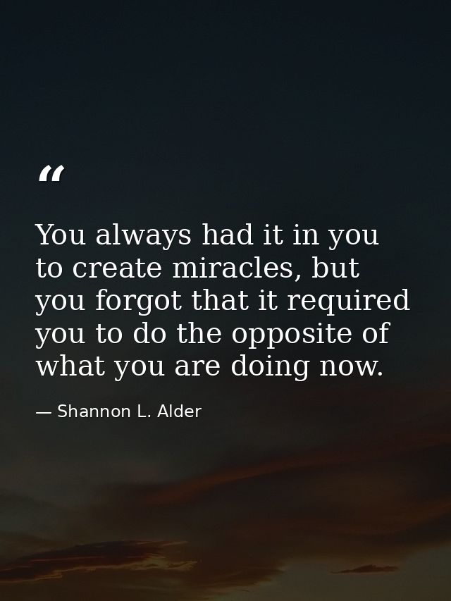 You always had it in you to create miracles, but you forgot that it required you to do the opposite of what you are doin — Shannon L. Alder