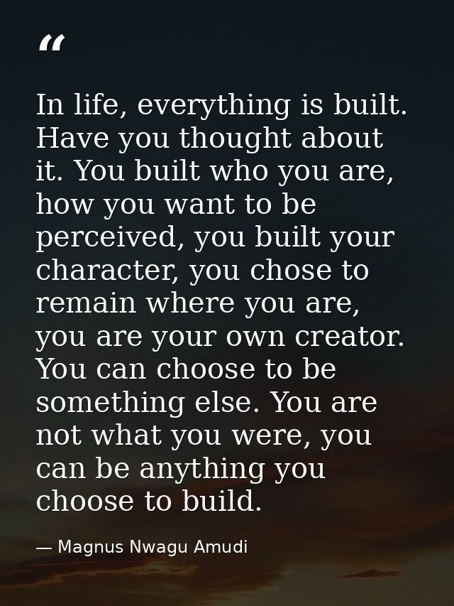 In life, everything is built. Have you thought about it. You built who you are, how you want to be perceived, you built  — Magnus Nwagu Amudi