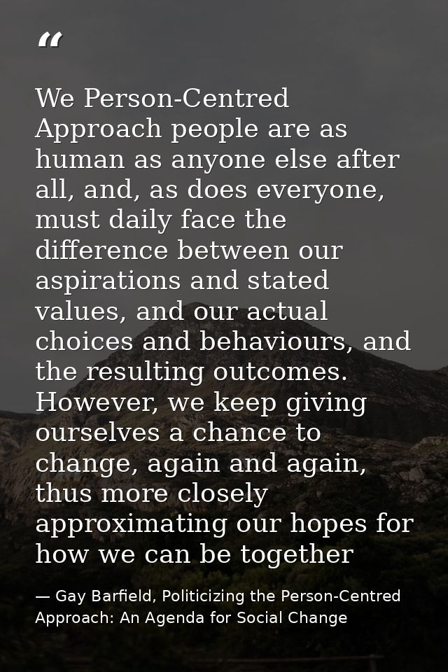 We Person-Centred Approach people are as human as anyone else after all, and, as does everyone, must daily face the diff — Gay Barfield, Politicizing the Person-Centred Approach: An Agenda for Social Change