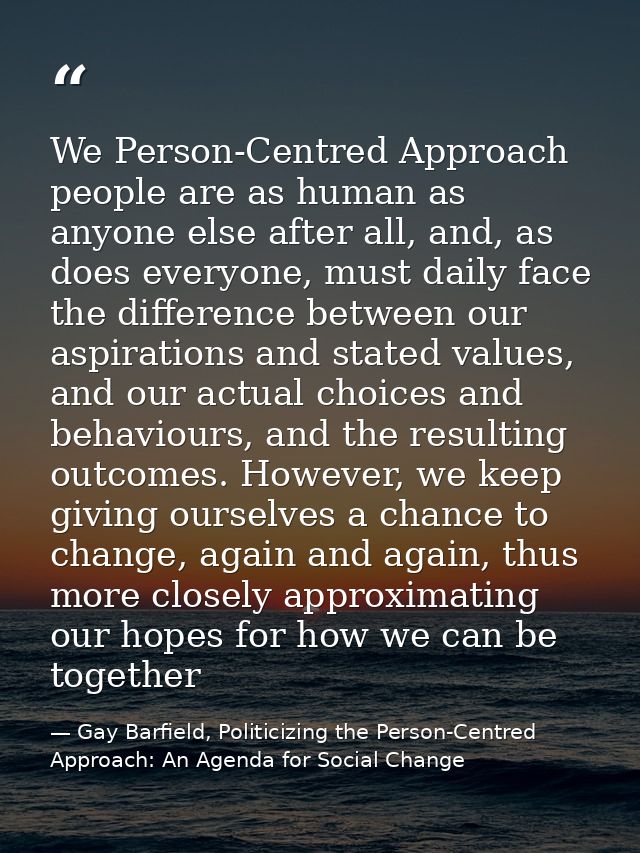 We Person-Centred Approach people are as human as anyone else after all, and, as does everyone, must daily face the diff — Gay Barfield, Politicizing the Person-Centred Approach: An Agenda for Social Change