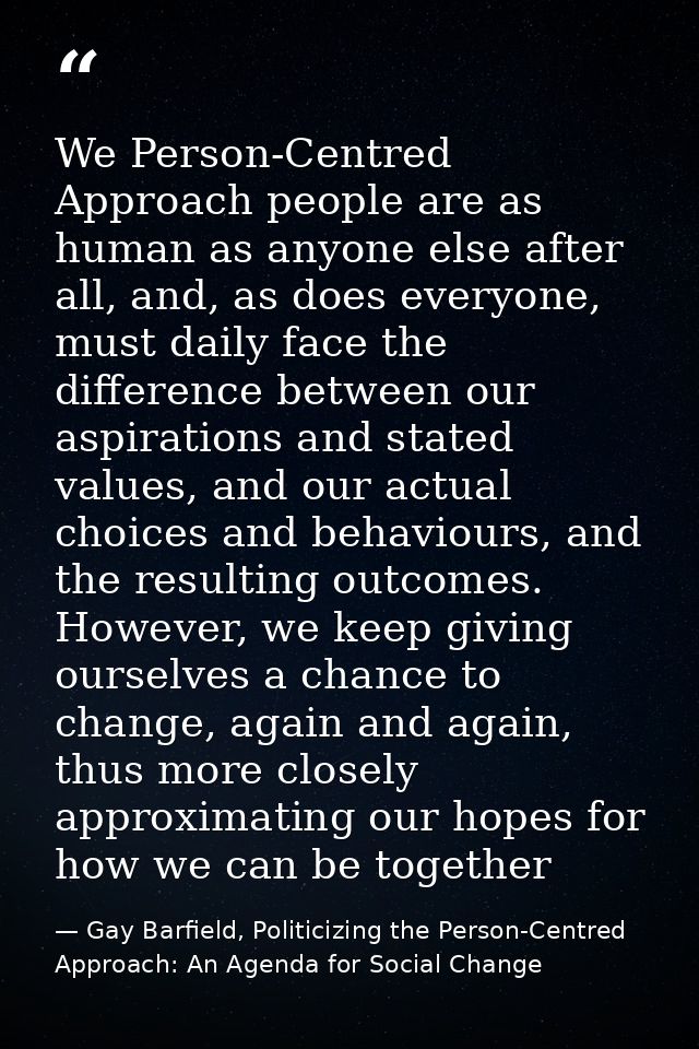 We Person-Centred Approach people are as human as anyone else after all, and, as does everyone, must daily face the diff — Gay Barfield, Politicizing the Person-Centred Approach: An Agenda for Social Change