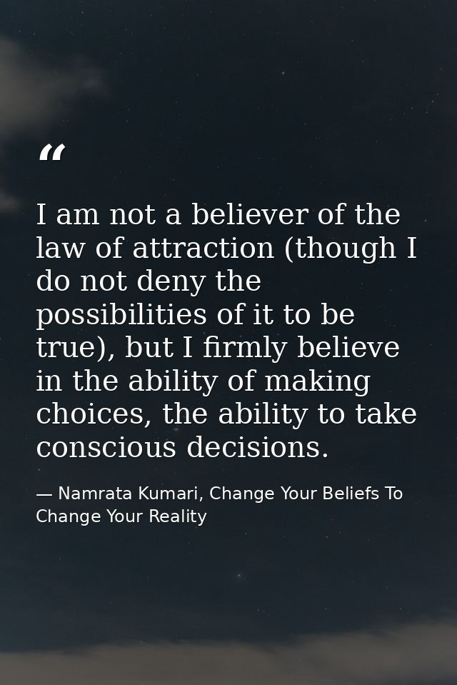 I am not a believer of the law of attraction (though I do not deny the possibilities of it to be true), but I firmly bel — Namrata Kumari, Change Your Beliefs To Change Your Reality