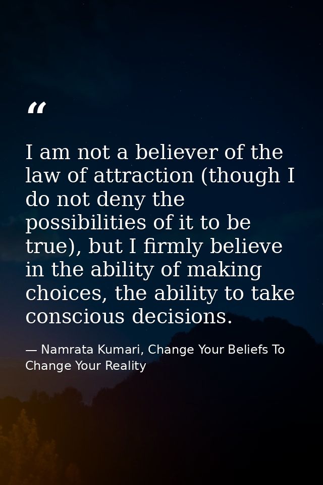 I am not a believer of the law of attraction (though I do not deny the possibilities of it to be true), but I firmly bel — Namrata Kumari, Change Your Beliefs To Change Your Reality