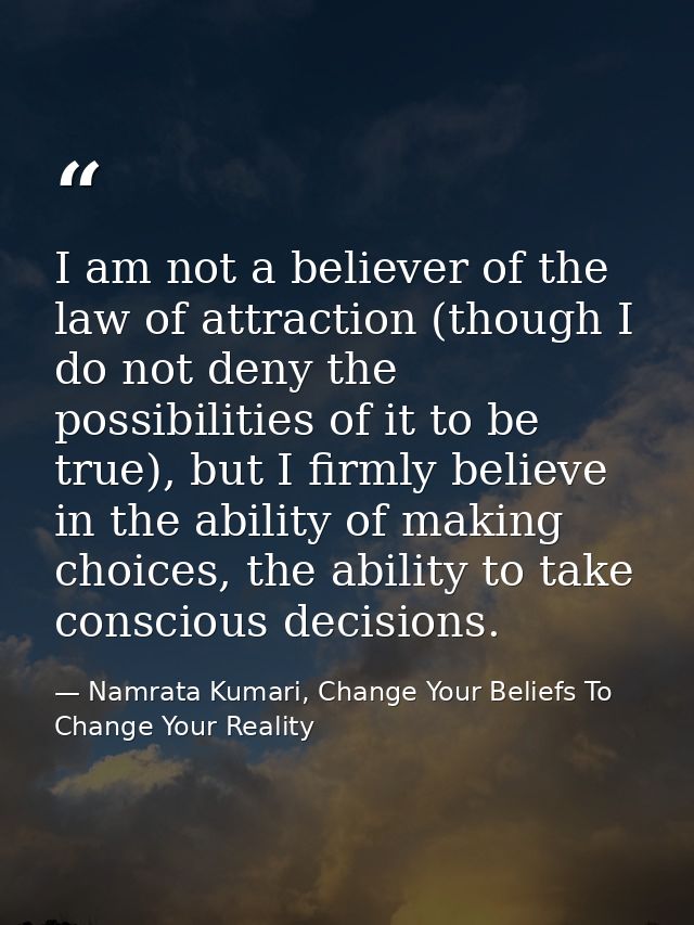 I am not a believer of the law of attraction (though I do not deny the possibilities of it to be true), but I firmly bel — Namrata Kumari, Change Your Beliefs To Change Your Reality