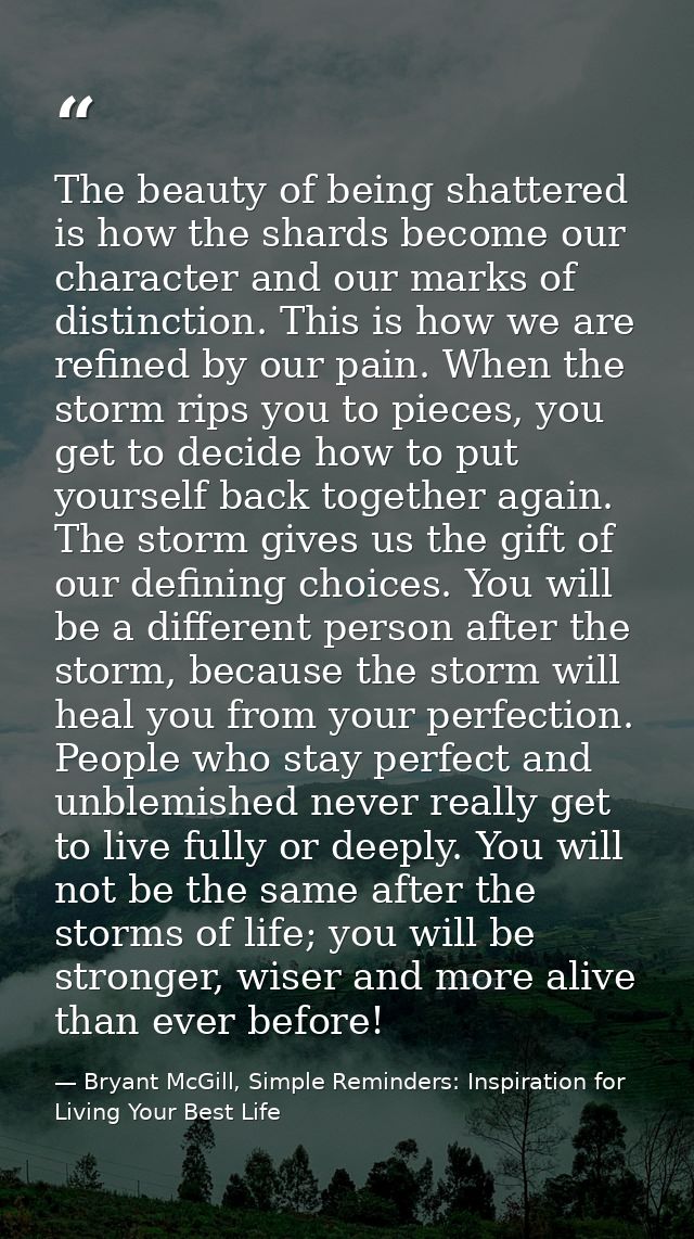 The beauty of being shattered is how the shards become our character and our marks of distinction. This is how we are re — Bryant McGill, Simple Reminders: Inspiration for Living Your Best Life