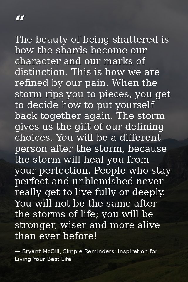 The beauty of being shattered is how the shards become our character and our marks of distinction. This is how we are re — Bryant McGill, Simple Reminders: Inspiration for Living Your Best Life