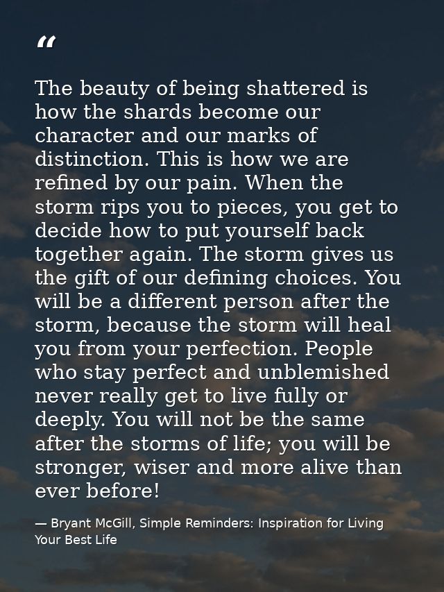 The beauty of being shattered is how the shards become our character and our marks of distinction. This is how we are re — Bryant McGill, Simple Reminders: Inspiration for Living Your Best Life
