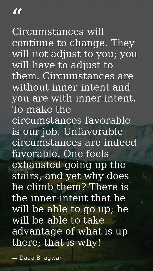 Circumstances will continue to change. They will not adjust to you; you will have to adjust to them. Circumstances are w — Dada Bhagwan
