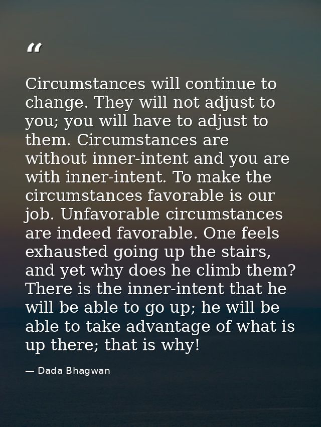 Circumstances will continue to change. They will not adjust to you; you will have to adjust to them. Circumstances are w — Dada Bhagwan