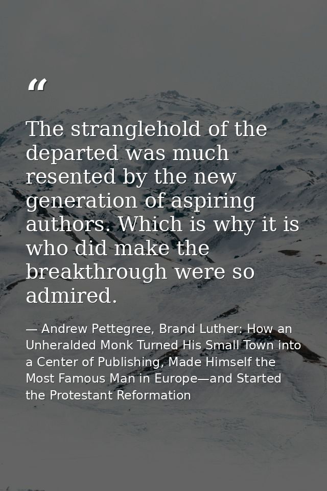 The stranglehold of the departed was much resented by the new generation of aspiring authors. Which is why it is who did — Andrew Pettegree, Brand Luther: How an Unheralded Monk Turned His Small Town into a Center of Publishing, Made Himself the Most Famous Man in Europe—and Started the Protestant Reformation