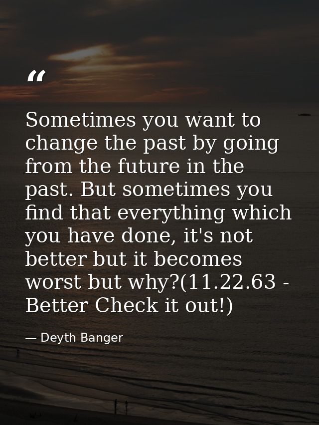 Sometimes you want to change the past by going from the future in the past. But sometimes you find that everything which — Deyth Banger