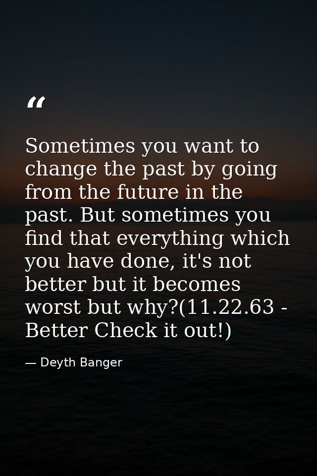 Sometimes you want to change the past by going from the future in the past. But sometimes you find that everything which — Deyth Banger