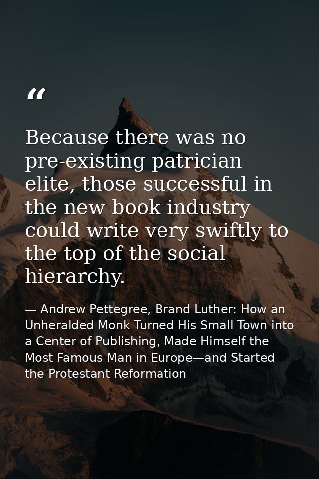 Because there was no pre-existing patrician elite, those successful in the new book industry could write very swiftly to — Andrew Pettegree, Brand Luther: How an Unheralded Monk Turned His Small Town into a Center of Publishing, Made Himself the Most Famous Man in Europe—and Started the Protestant Reformation